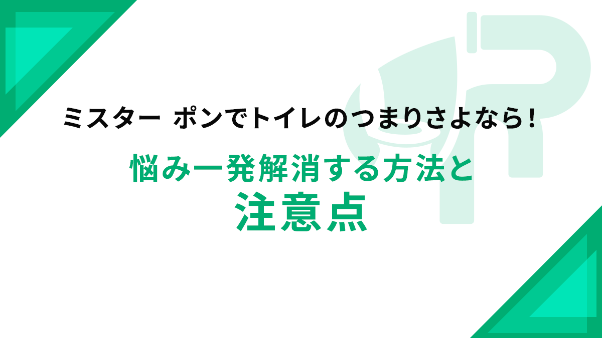 ミスター ポンでトイレのつまりさよなら！悩み一発解消する方法と注意点