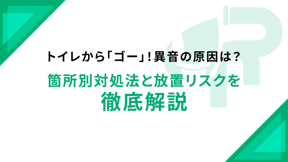 トイレから「ゴー」！異音の原因は？箇所別対処法と放置リスクを徹底解説