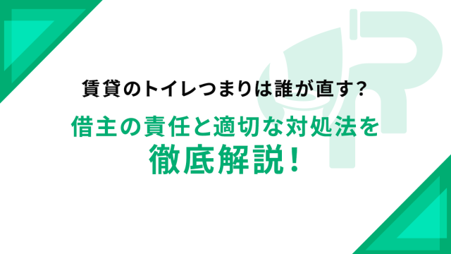 賃貸のトイレつまりは誰が直す？借主の責任と適切な対処法を徹底解説！
