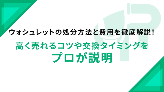 ウォシュレットの処分方法と費用を徹底解説！高く売れるコツや交換タイミングをプロが説明