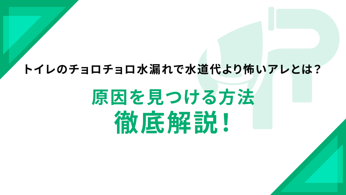 トイレのチョロチョロ水漏れで水道代より怖いアレとは？原因を見つける方法徹底解説！