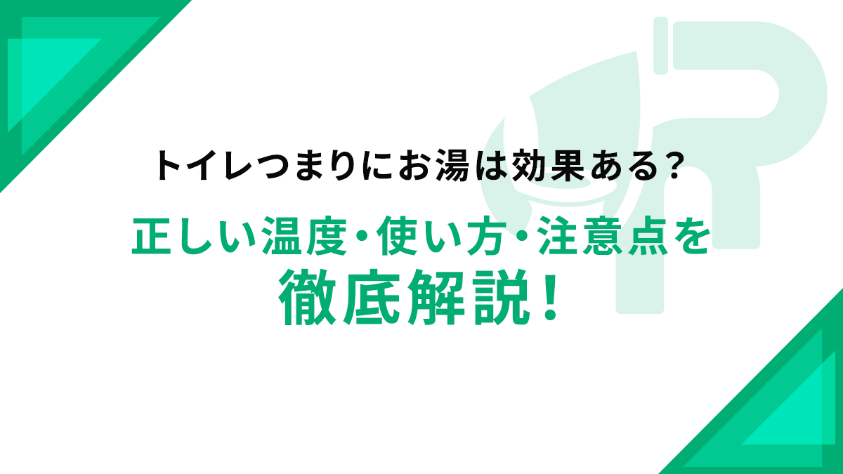 トイレつまりにお湯は効果ある？正しい温度・使い方・注意点を徹底解説！