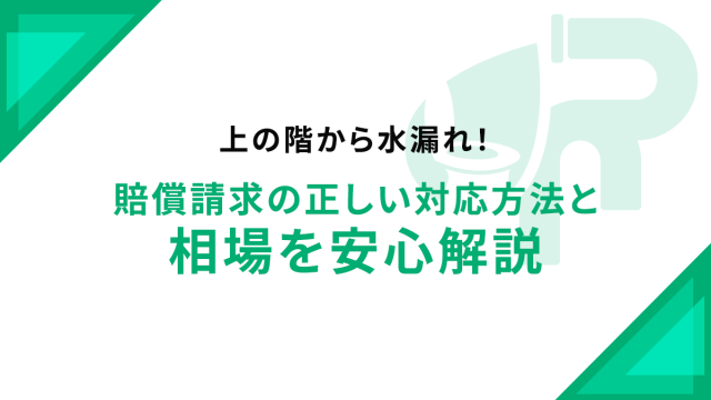 上の階から水漏れ！賠償請求の正しい対応方法と相場を安心解説