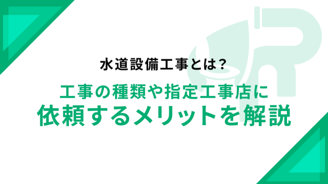 水道設備工事とは？工事の種類や指定工事店に依頼するメリットを解説