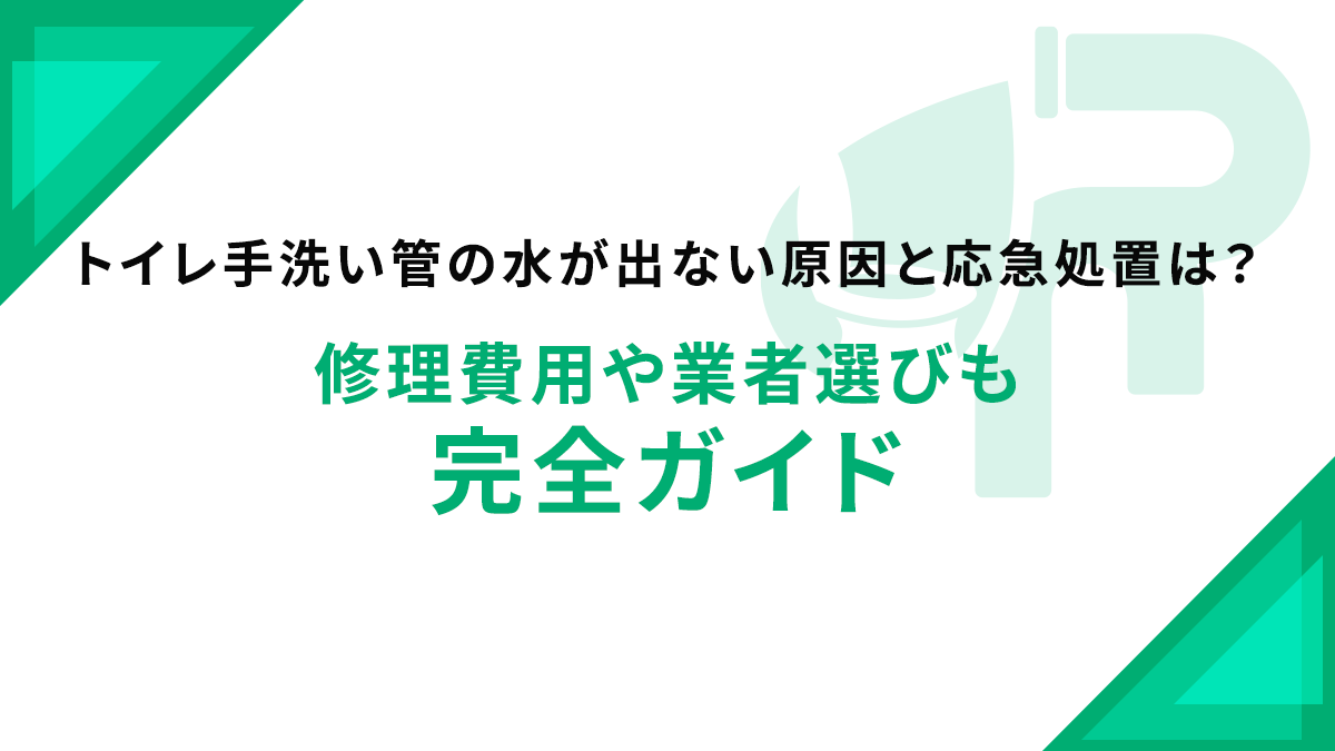 トイレ手洗い管の水が出ない原因と応急処置は？修理費用や業者選びも完全ガイド