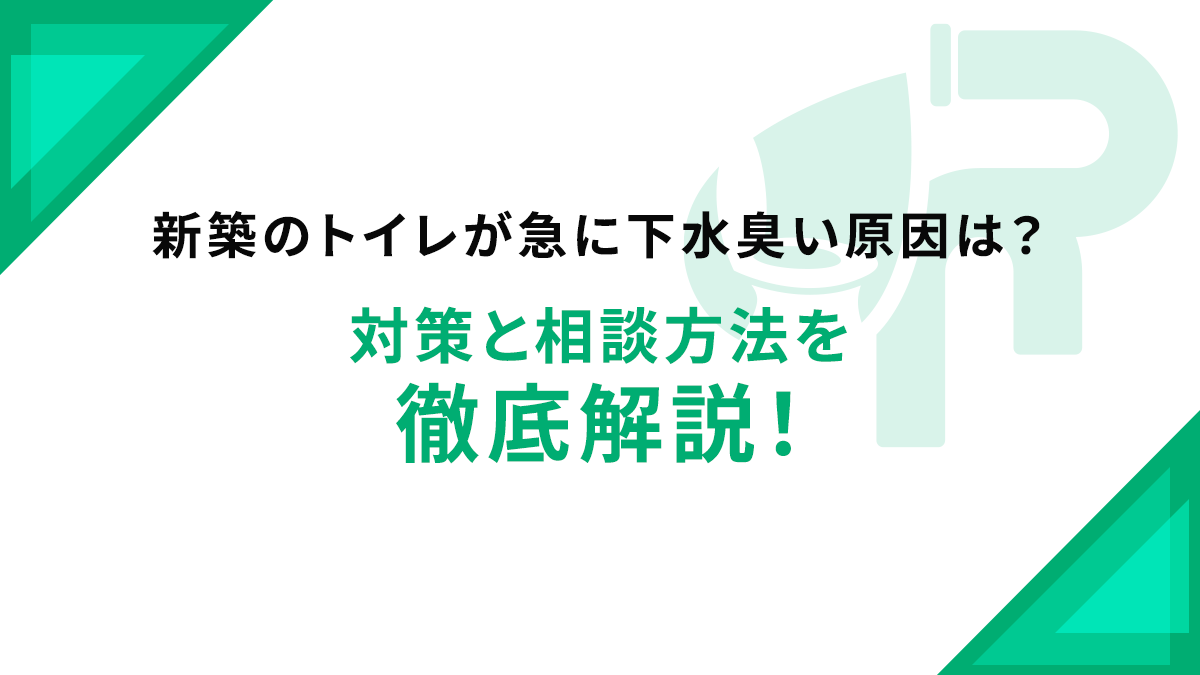 新築のトイレが急に下水臭い原因は？対策と相談方法を徹底解説！
