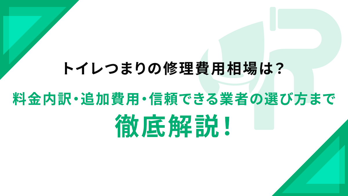 トイレつまりの修理費用相場は？料金内訳・追加費用・信頼できる業者の選び方まで徹底解説！