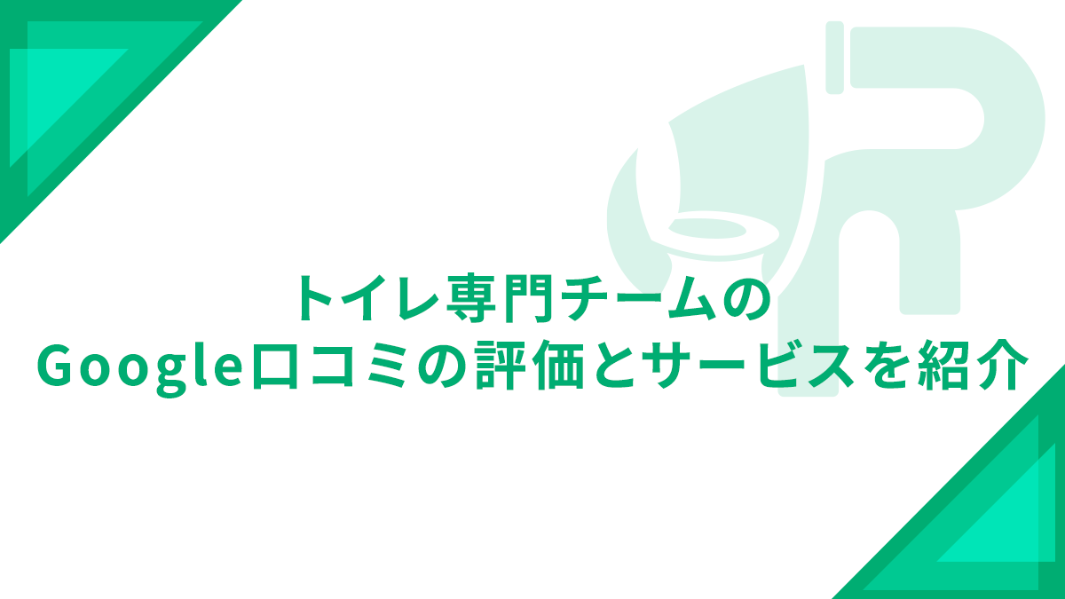 トイレ専門チームのGoogle口コミ評価とサービスを紹介
