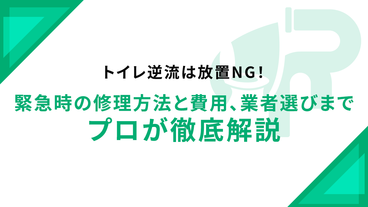 トイレ逆流は放置NG！緊急時の修理方法と費用、業者選びまでプロが徹底解説