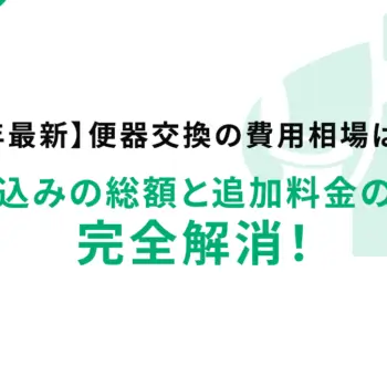 【2025年最新】便器交換の費用相場はいくら？工事費込みの総額と追加料金の不安を完全解消！