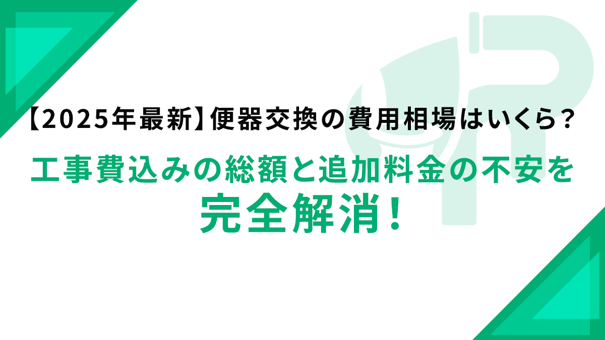 【2025年最新】便器交換の費用相場はいくら？工事費込みの総額と追加料金の不安を完全解消！