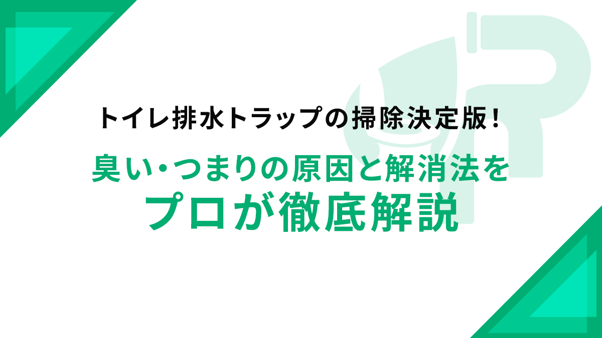 トイレ排水トラップの掃除決定版！臭い・つまりの原因と解消法をプロが徹底解説