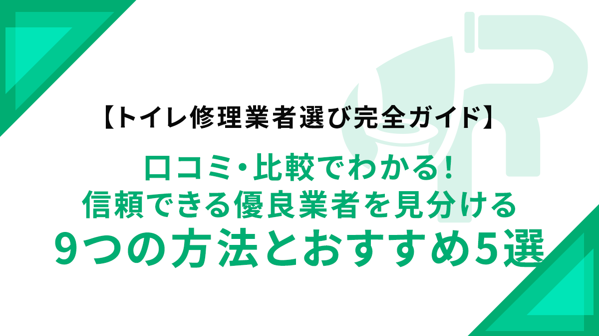 【トイレ修理業者選び完全ガイド】口コミ・比較でわかる！信頼できる優良業者を見分ける9つの方法とおすすめ5選