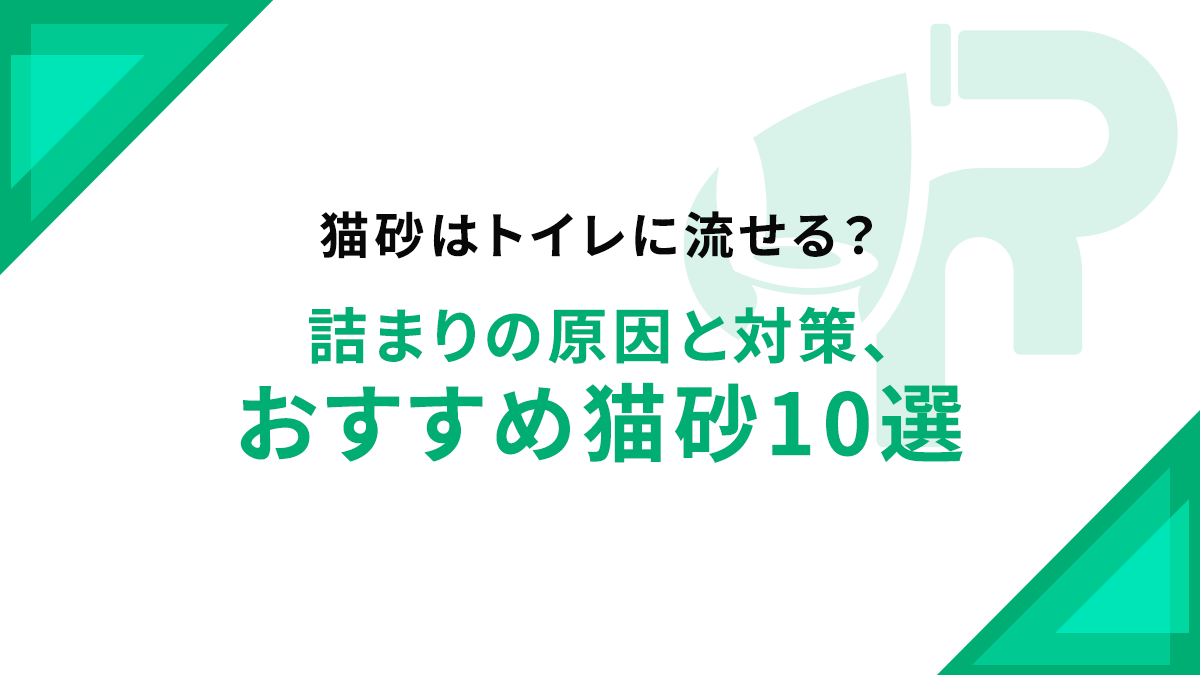 猫砂はトイレに流せる？詰まりの原因と対策、おすすめ猫砂10選