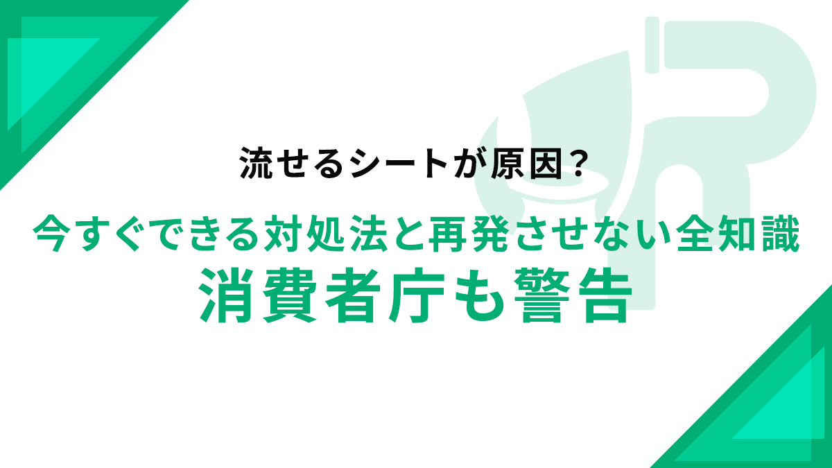 流せるシートが原因？今すぐできる対処法と再発させない全知識｜消費者庁も警告