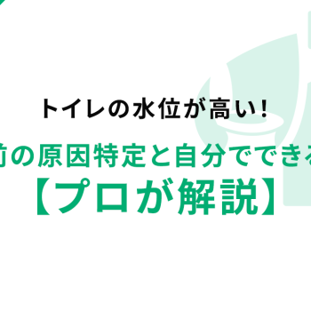 トイレの水位が高い！溢れる前の原因特定と自分でできる対処法【プロが解説】