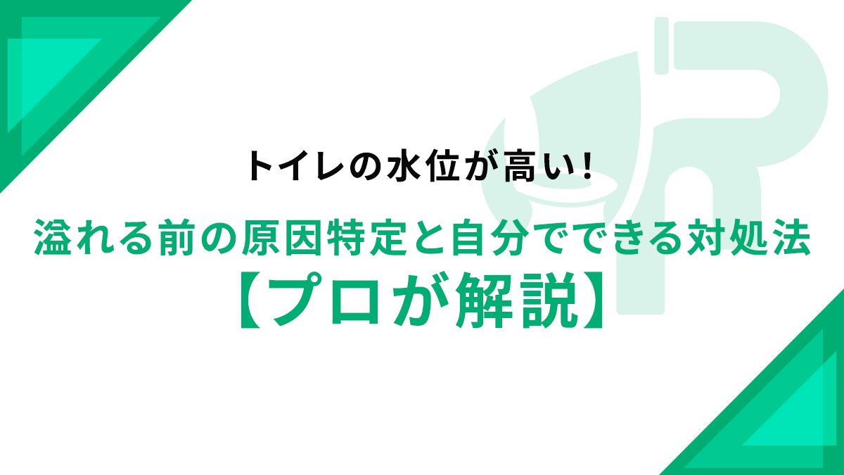 トイレの水位が高い！溢れる前の原因特定と自分でできる対処法【プロが解説】