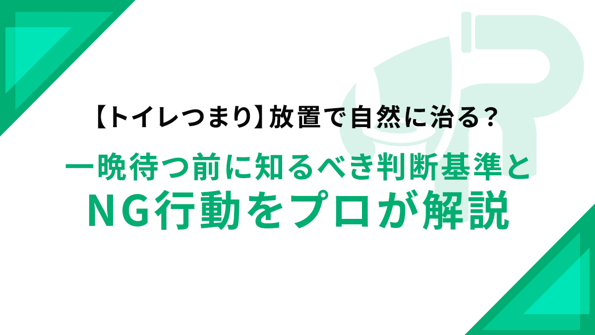 【トイレつまり】放置で自然に治る？一晩待つ前に知るべき判断基準とNG行動をプロが解説