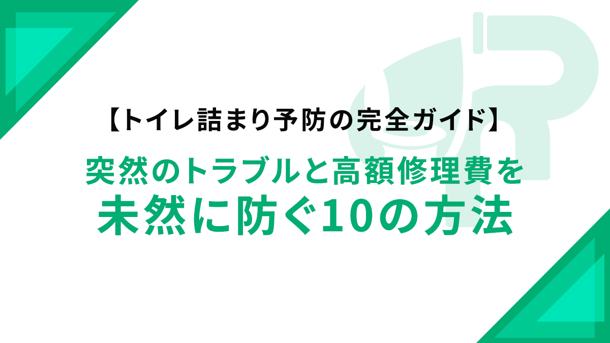 【トイレ詰まり予防の完全ガイド】突然のトラブルと高額修理費を未然に防ぐ10の方法
