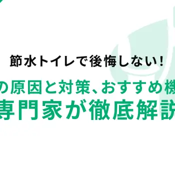 節水トイレで後悔しない！詰まりの原因と対策、おすすめ機種まで専門家が徹底解説