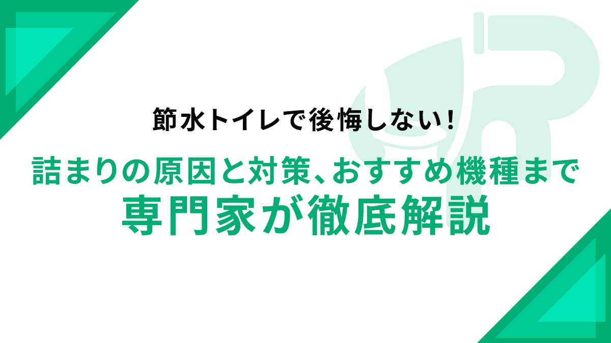 節水トイレで後悔しない！詰まりの原因と対策、おすすめ機種まで専門家が徹底解説