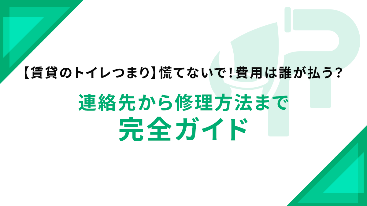【賃貸のトイレつまり】慌てないで！費用は誰が払う？連絡先から修理方法まで完全ガイド