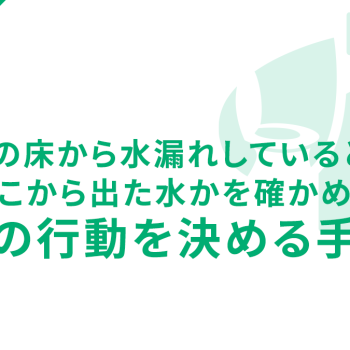 トイレの床から水漏れしているときに、どこから出た水かを確かめて次の行動を決める手順