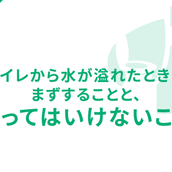 トイレから水が溢れたときにまずすることと、やってはいけないこと