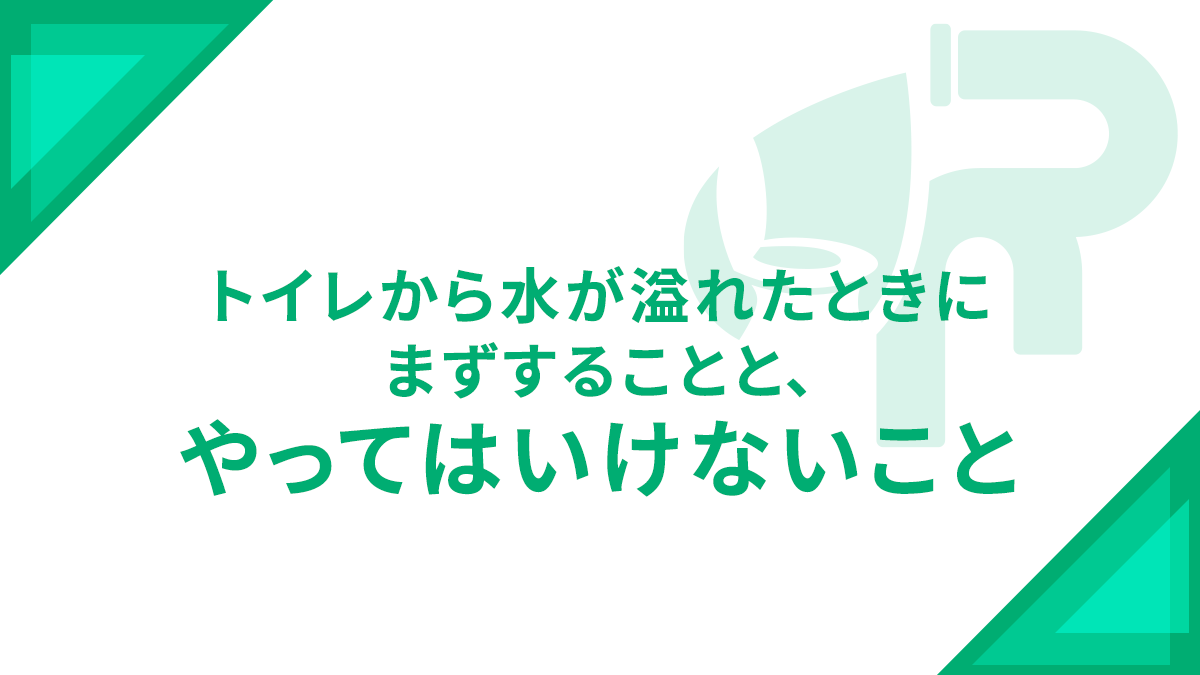 トイレから水が溢れたときにまずすることと、やってはいけないこと