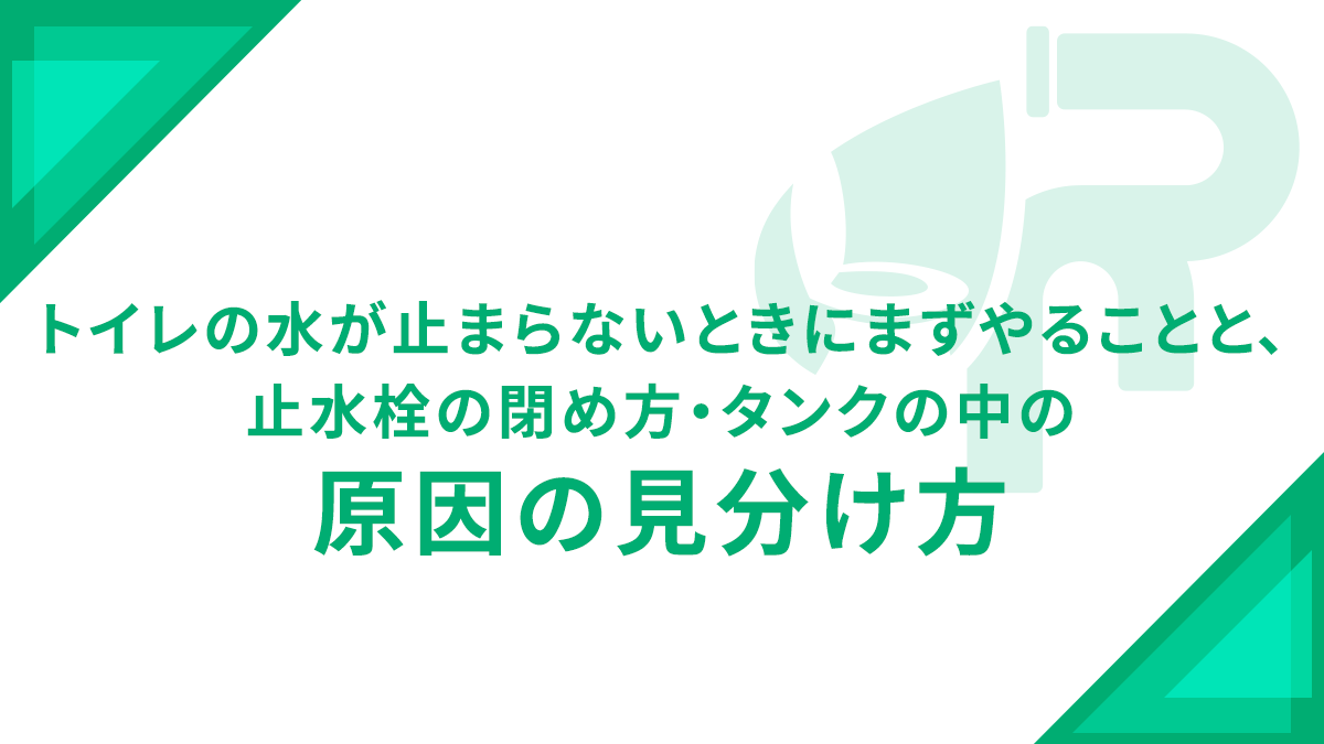 トイレの水が止まらないときにまずやることと、止水栓の閉め方・タンクの中の原因の見分け方